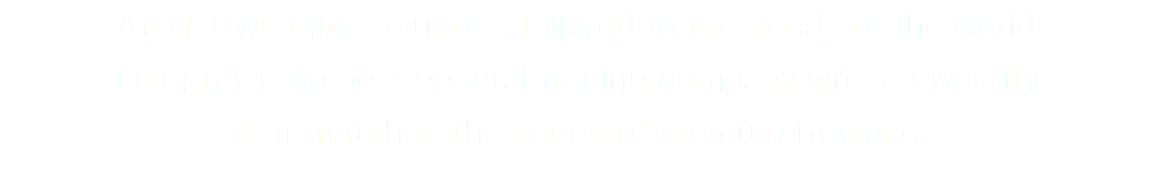 At MIJ, we offer solutions tailored to the needs of the world.
Our goal is to be a general trading company with a diversity that matches the needs of the current world.